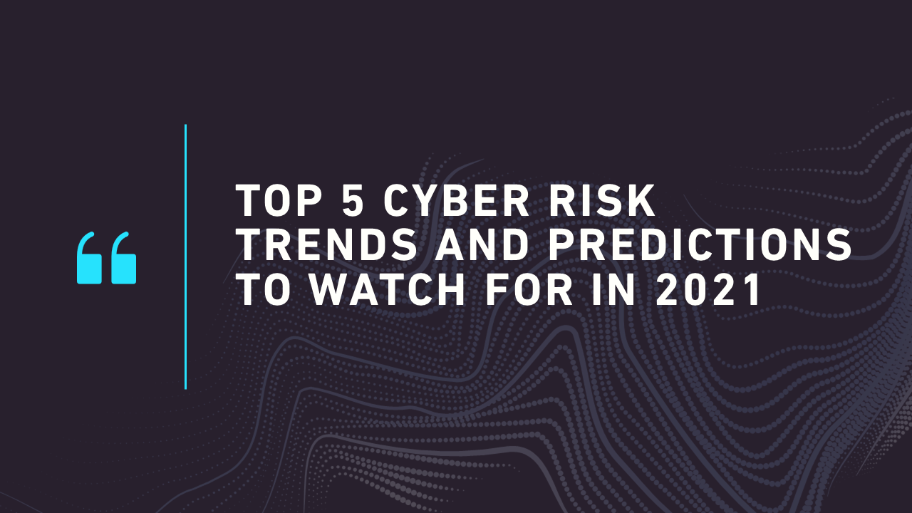 Top 5 Cyber Risk Trends And Predictions To Watch For In 2021 Top 5 Cyber Risk Trends And Predictions To Watch For In 2021