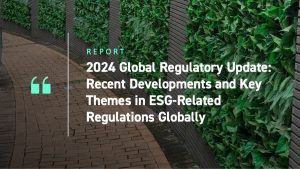 2024 Global Regulatory Update: Recent Developments and Key Themes in ESG-Related Regulations Globally