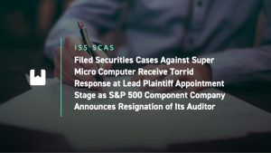 Filed Securities Cases Against Super Micro Computer Receive Torrid Response at Lead Plaintiff Appointment Stage as S&P 500 Component Company Announces Resignation of Its Auditor